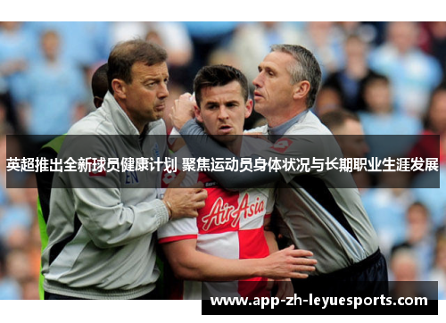 英超推出全新球员健康计划 聚焦运动员身体状况与长期职业生涯发展