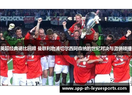 英超经典德比回顾 曼联利物浦切尔西阿森纳的世纪对决与激情碰撞