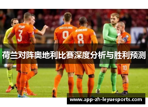 荷兰对阵奥地利比赛深度分析与胜利预测