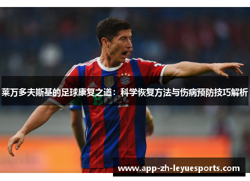 莱万多夫斯基的足球康复之道：科学恢复方法与伤病预防技巧解析