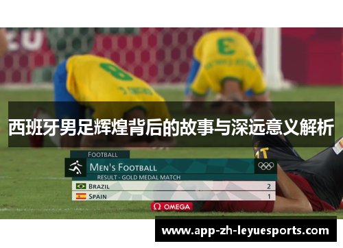 西班牙男足辉煌背后的故事与深远意义解析