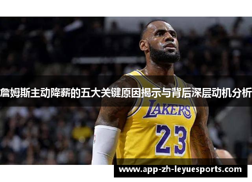 詹姆斯主动降薪的五大关键原因揭示与背后深层动机分析