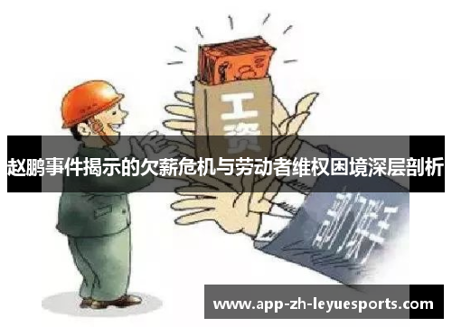赵鹏事件揭示的欠薪危机与劳动者维权困境深层剖析
