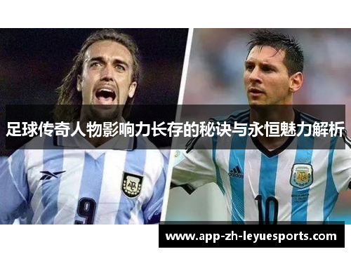 足球传奇人物影响力长存的秘诀与永恒魅力解析