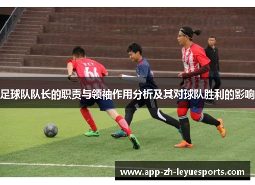 足球队队长的职责与领袖作用分析及其对球队胜利的影响