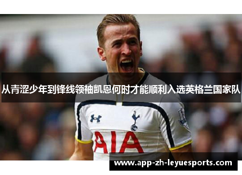 从青涩少年到锋线领袖凯恩何时才能顺利入选英格兰国家队