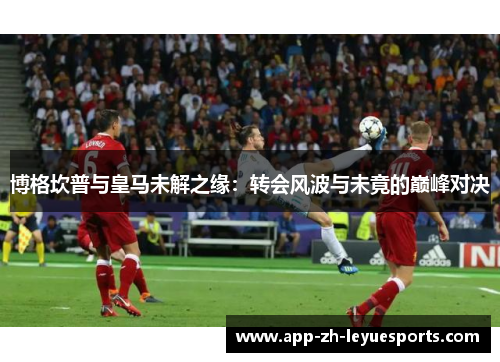 博格坎普与皇马未解之缘：转会风波与未竟的巅峰对决