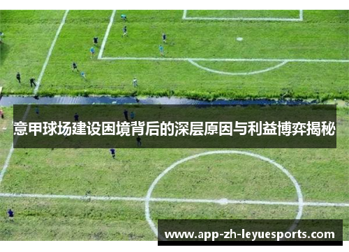 意甲球场建设困境背后的深层原因与利益博弈揭秘