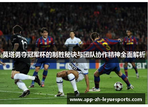 莫塔勇夺冠军杯的制胜秘诀与团队协作精神全面解析