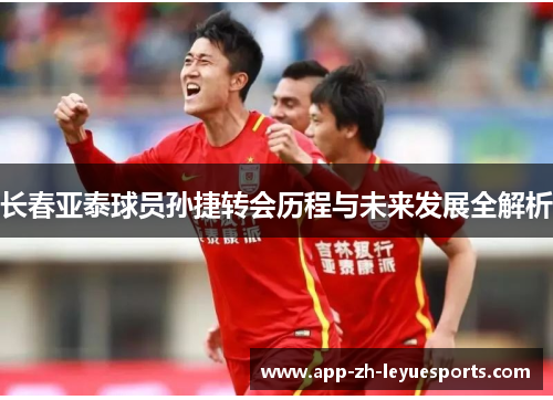 长春亚泰球员孙捷转会历程与未来发展全解析