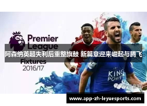 阿森纳英超失利后重整旗鼓 新篇章迎来崛起与腾飞