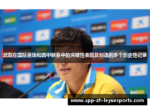 武磊在国际赛场和西甲联赛中的突破性表现及创造的多个历史性记录