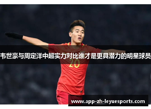 韦世豪与周定洋中超实力对比谁才是更具潜力的明星球员