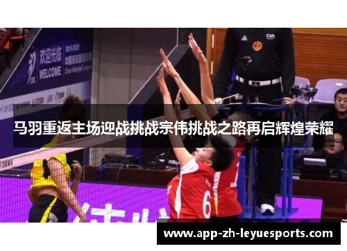 马羽重返主场迎战挑战宗伟挑战之路再启辉煌荣耀