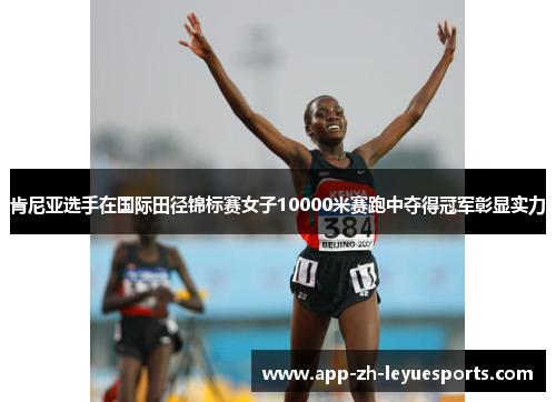 肯尼亚选手在国际田径锦标赛女子10000米赛跑中夺得冠军彰显实力