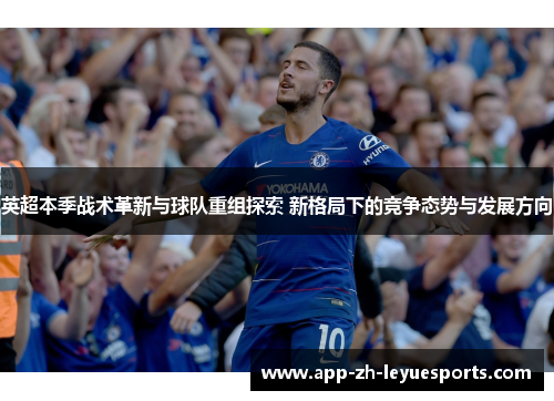 英超本季战术革新与球队重组探索 新格局下的竞争态势与发展方向