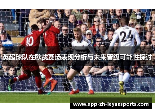 英超球队在欧战赛场表现分析与未来晋级可能性探讨