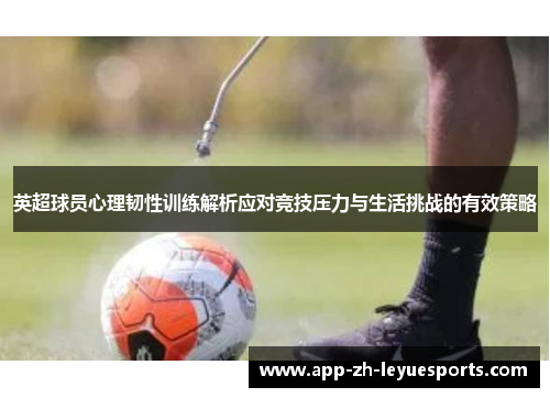 英超球员心理韧性训练解析应对竞技压力与生活挑战的有效策略