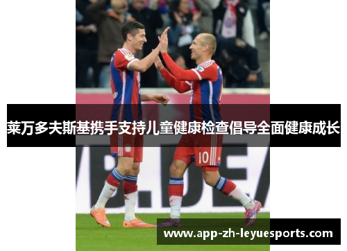 莱万多夫斯基携手支持儿童健康检查倡导全面健康成长