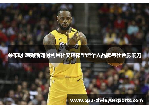 莱布朗·詹姆斯如何利用社交媒体塑造个人品牌与社会影响力