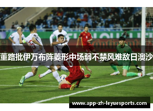 董路批伊万布阵菱形中场弱不禁风难敌日澳沙