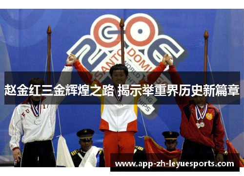 赵金红三金辉煌之路 揭示举重界历史新篇章