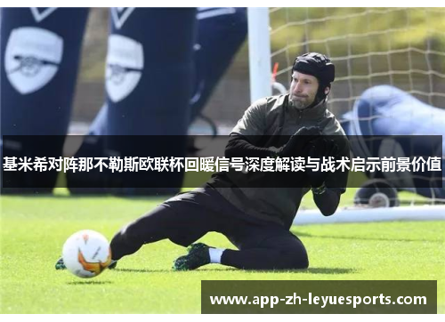 基米希对阵那不勒斯欧联杯回暖信号深度解读与战术启示前景价值