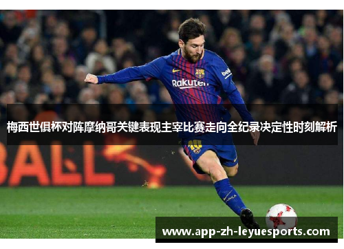 梅西世俱杯对阵摩纳哥关键表现主宰比赛走向全纪录决定性时刻解析