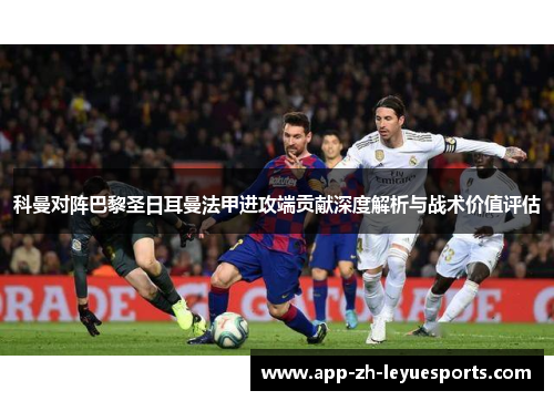 科曼对阵巴黎圣日耳曼法甲进攻端贡献深度解析与战术价值评估