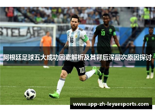 阿根廷足球五大成功因素解析及其背后深层次原因探讨