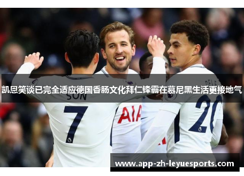 凯恩笑谈已完全适应德国香肠文化拜仁锋霸在慕尼黑生活更接地气