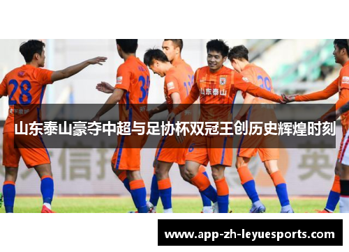 山东泰山豪夺中超与足协杯双冠王创历史辉煌时刻