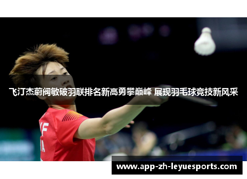 飞汀杰蔚阀敏破羽联排名新高勇攀巅峰 展现羽毛球竞技新风采