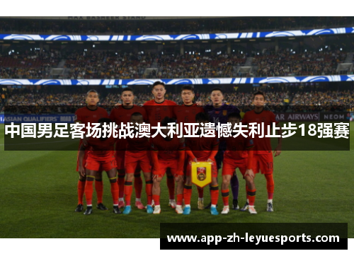 中国男足客场挑战澳大利亚遗憾失利止步18强赛